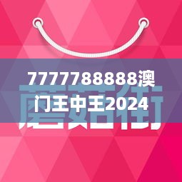 7777788888澳門王中王2024年,效能解答解釋落實(shí)_特別版14.223